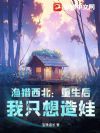 渔猎西北:重生后,我只想造娃!