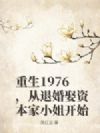 重生1976,从退婚娶资本家小姐开始